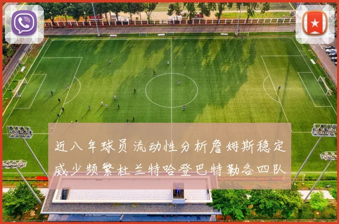近八年球员流动性分析詹姆斯稳定威少频繁杜兰特哈登巴特勒各四队