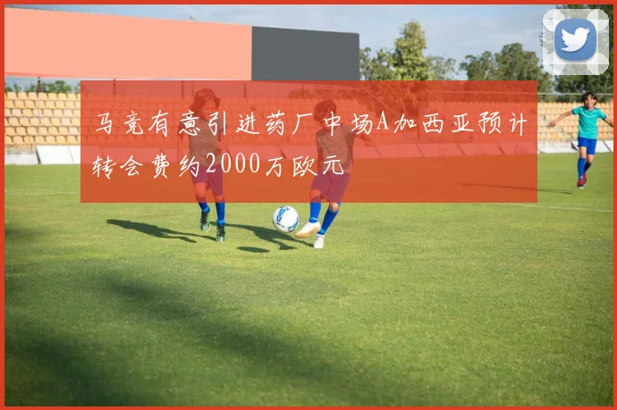 马竞有意引进药厂中场A加西亚预计转会费约2000万欧元