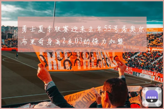 勇士夏季联赛迎来去年55号秀奥尔布里奇身高2米03的强力加盟