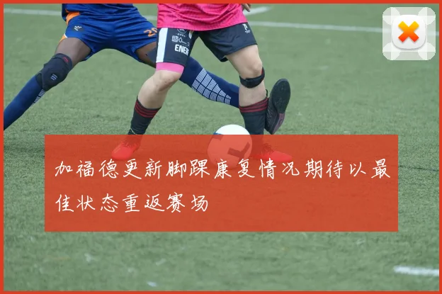 加福德更新脚踝康复情况期待以最佳状态重返赛场