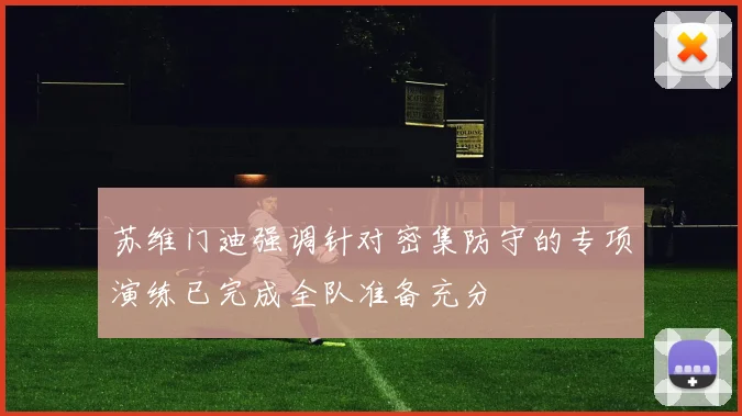 苏维门迪强调针对密集防守的专项演练已完成全队准备充分