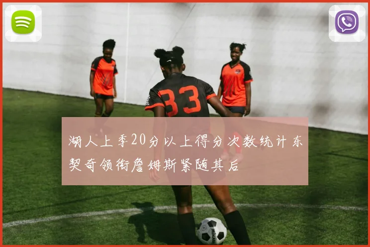 湖人上季20分以上得分次数统计东契奇领衔詹姆斯紧随其后