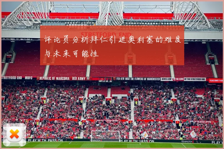 评论员分析拜仁引进奥利塞的难度与未来可能性