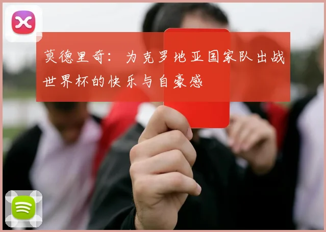 莫德里奇：为克罗地亚国家队出战世界杯的快乐与自豪感